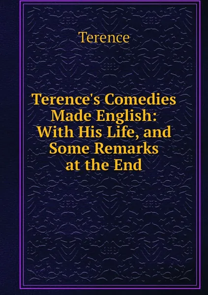 Обложка книги Terence's Comedies Made English: With His Life, and Some Remarks at the End, Terence