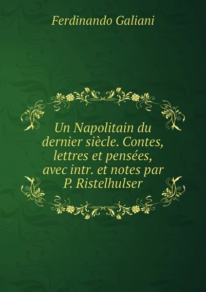 Обложка книги Un Napolitain du dernier siecle. Contes, lettres et pensees, avec intr. et notes par P. Ristelhulser, Ferdinando Galiani