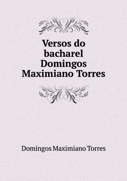 Обложка книги Versos do bacharel Domingos Maximiano Torres, Domingos Maximiano Torres