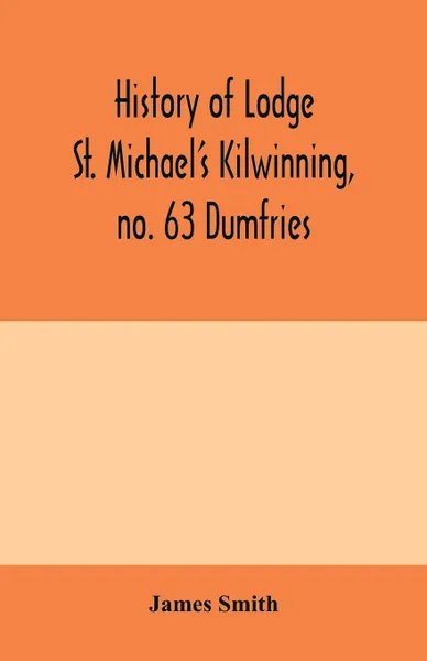 Обложка книги History of Lodge St. Michael's Kilwinning, no. 63 Dumfries, James Smith