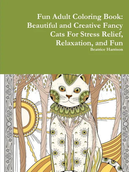 Обложка книги Fun Adult Coloring Book. Beautiful and Creative Fancy Cats For Stress Relief, Relaxation, and Fun, Beatrice Harrison