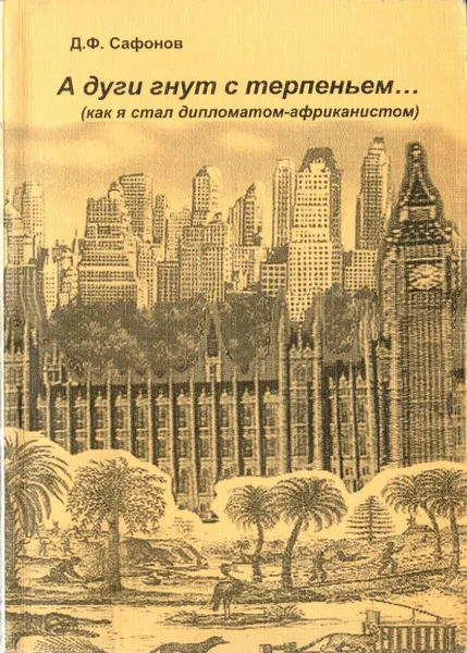 Обложка книги А дуги гнут с терпеньем…(как я стал дипломатом-африканистом), Д. Ф. Сафонов