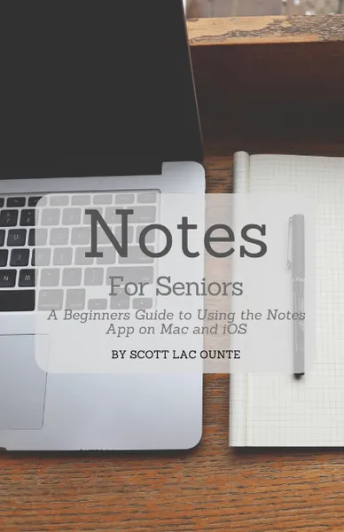 Обложка книги Notes For Seniors. A Beginners Guide To Using the Notes App On Mac and iOS, Scott La Counte