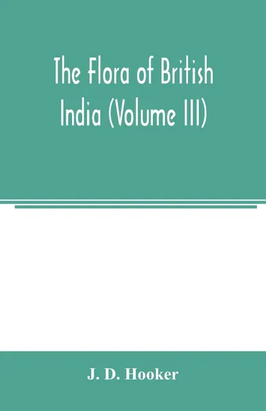 Обложка книги The flora of British India (Volume III), J. D. Hooker