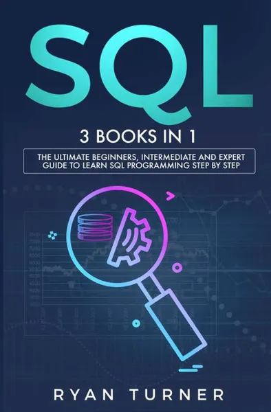 Обложка книги SQL. 3 books in 1 - The Ultimate Beginners, Intermediate and Expert Guide to Master SQL Programming, Ryan Turner