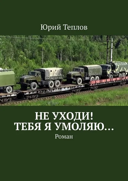 Обложка книги Не уходи Тебя я умоляю, Юрий Теплов