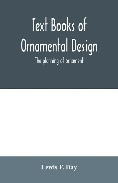 Обложка книги Text Books of Ornamental Design; The planning of ornament, Lewis F. Day