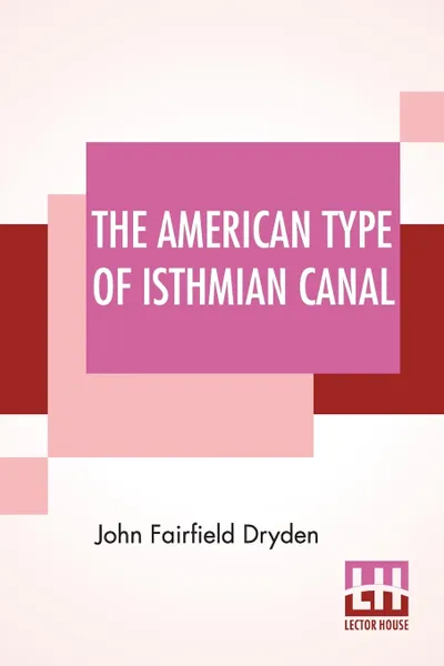 Обложка книги The American Type Of Isthmian Canal. Speech By Hon. John Fairfield Dryden In The Senate Of The United States June 14, 1906, John Fairfield Dryden