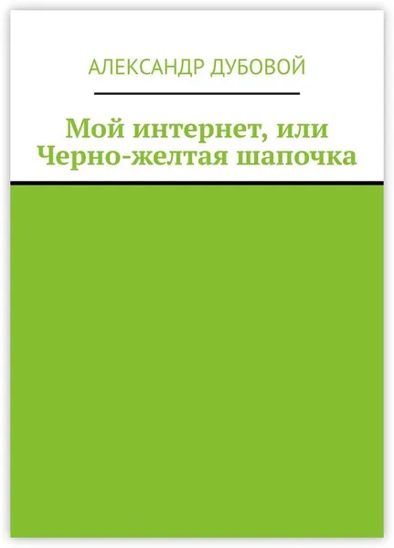 Обложка книги Мой интернет, или Черно-желтая шапочка, Александр Дубовой