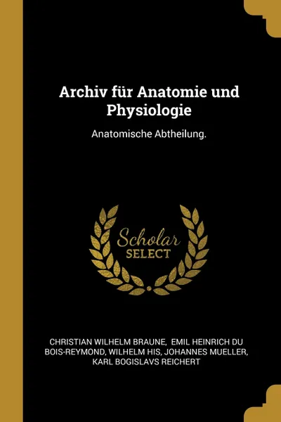 Обложка книги Archiv fur Anatomie und Physiologie. Anatomische Abtheilung., Christian Wilhelm Braune, Wilhelm His