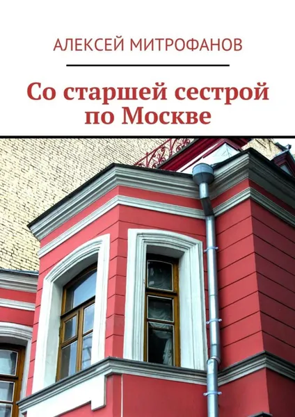 Обложка книги Со старшей сестрой по Москве, Митрофанов Алексей