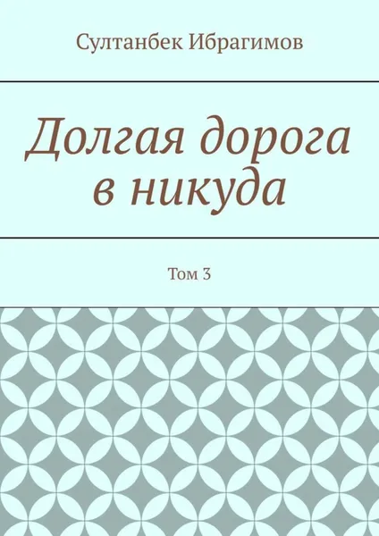 Обложка книги Долгая дорога в никуда. Том 3, Ибрагимов Султанбек