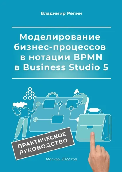 Обложка книги Моделирование бизнес-процессов в нотации BPMN в Business Studio 5. Практическое руководство, Репин Владимир