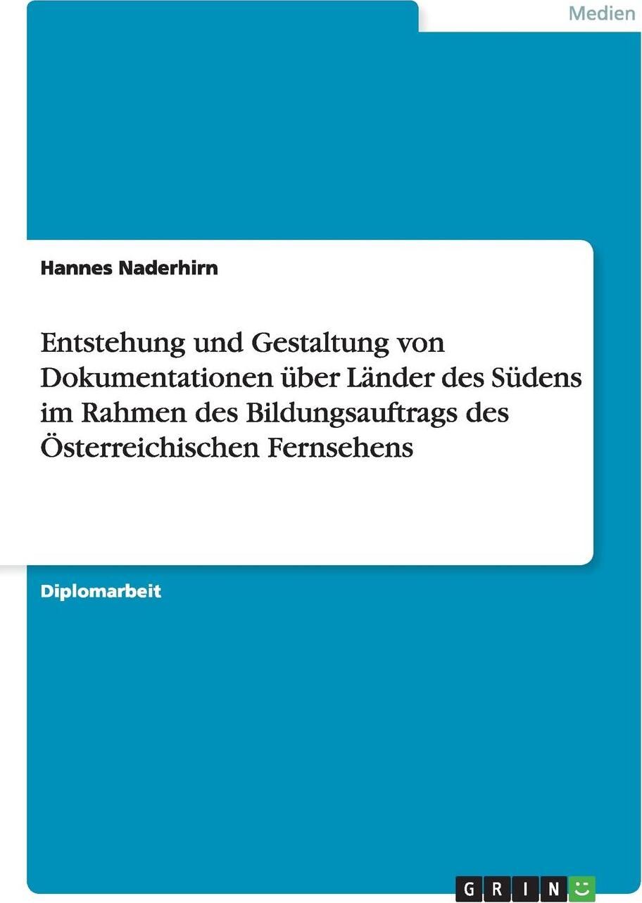 Entstehung und Gestaltung von Dokumentationen uber Lander des Sudens im Rahmen des Bildungsauftrags des Osterreichischen Fernsehens. Hannes Naderhirn Entstehung und Gestaltung von Dokumentationen uber Lander des Sudens im Rahmen des Bildungsauftrags des Osterreichischen Fernsehens. Hannes Naderhirn