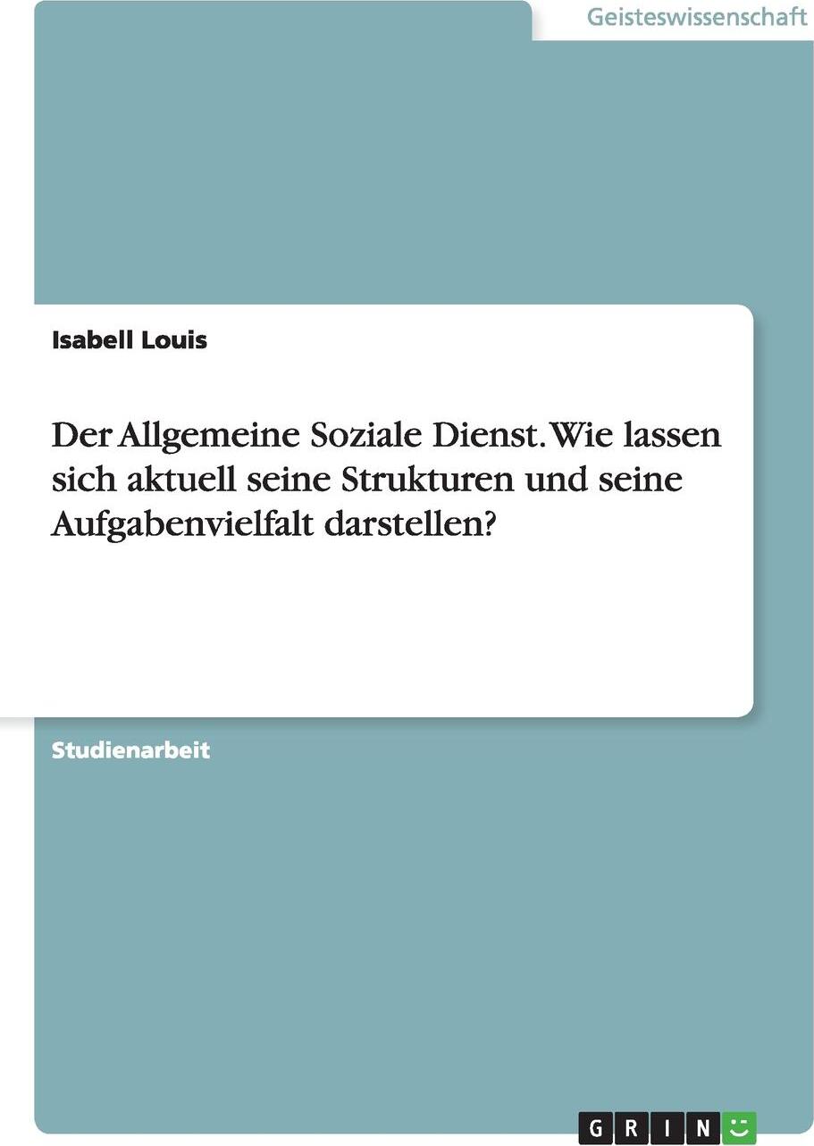 Der Allgemeine Soziale Dienst. Wie lassen sich aktuell seine Strukturen und seine Aufgabenvielfalt darstellen?