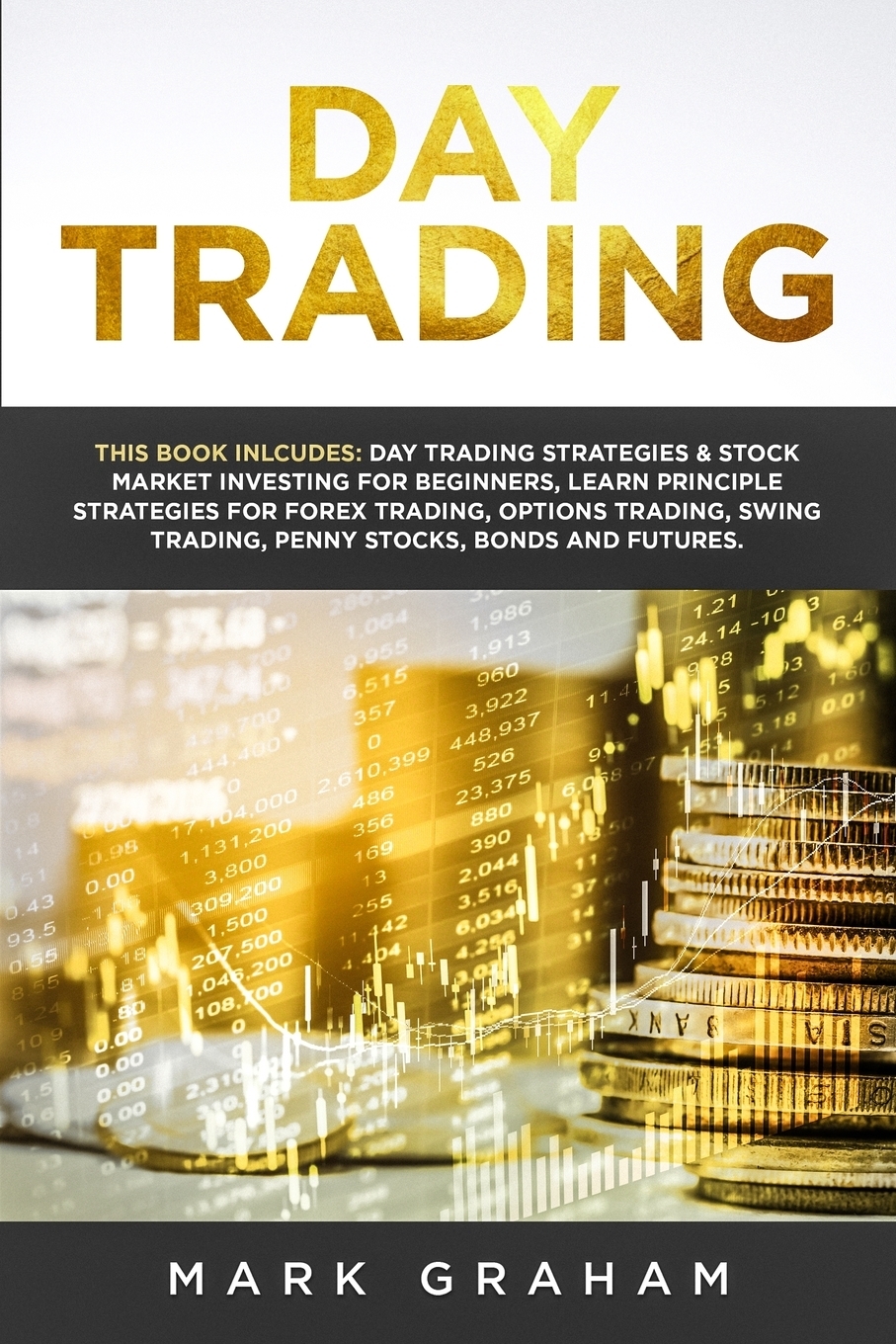 фото Day Trading. This Book Includes: Day Trading Strategies & Stock Market Investing for Beginners,Learn Principle Strategies for Forex Trading,Options Trading,Swing Trading,Penny Stocks,Bonds and Futures