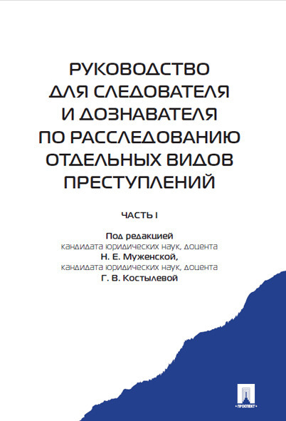 Руководство для следователя и дознавателя по расследованию отдельных видов преступлений. | Муженская Наталья Евгеньевна, Костылева Галина Владимировна