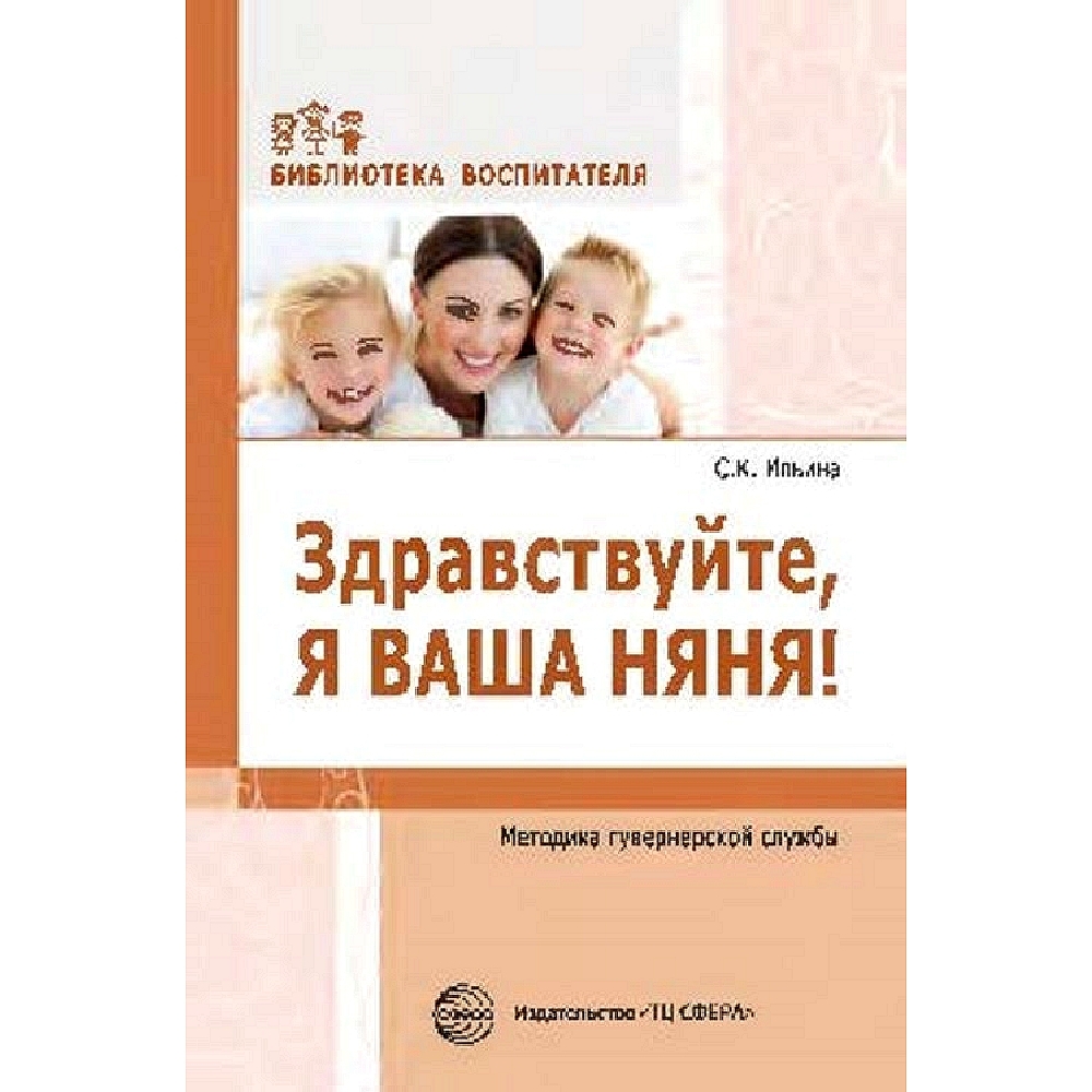 Методическое пособие. Здравствуйте, я ваша няня! Методика гувернерской  службы. | Ильина С. - купить с доставкой по выгодным ценам в  интернет-магазине OZON (534522797)