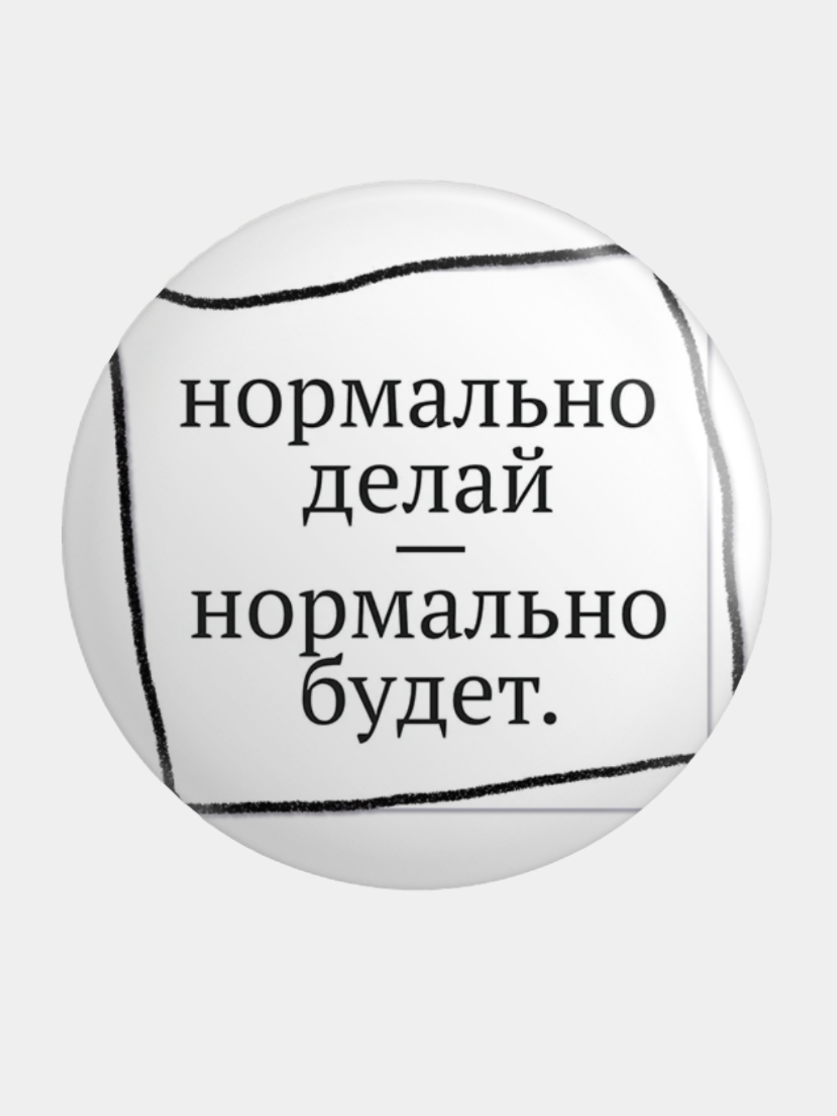 Нормально сделаешь нормально будет. Нормально делай нормально будет.