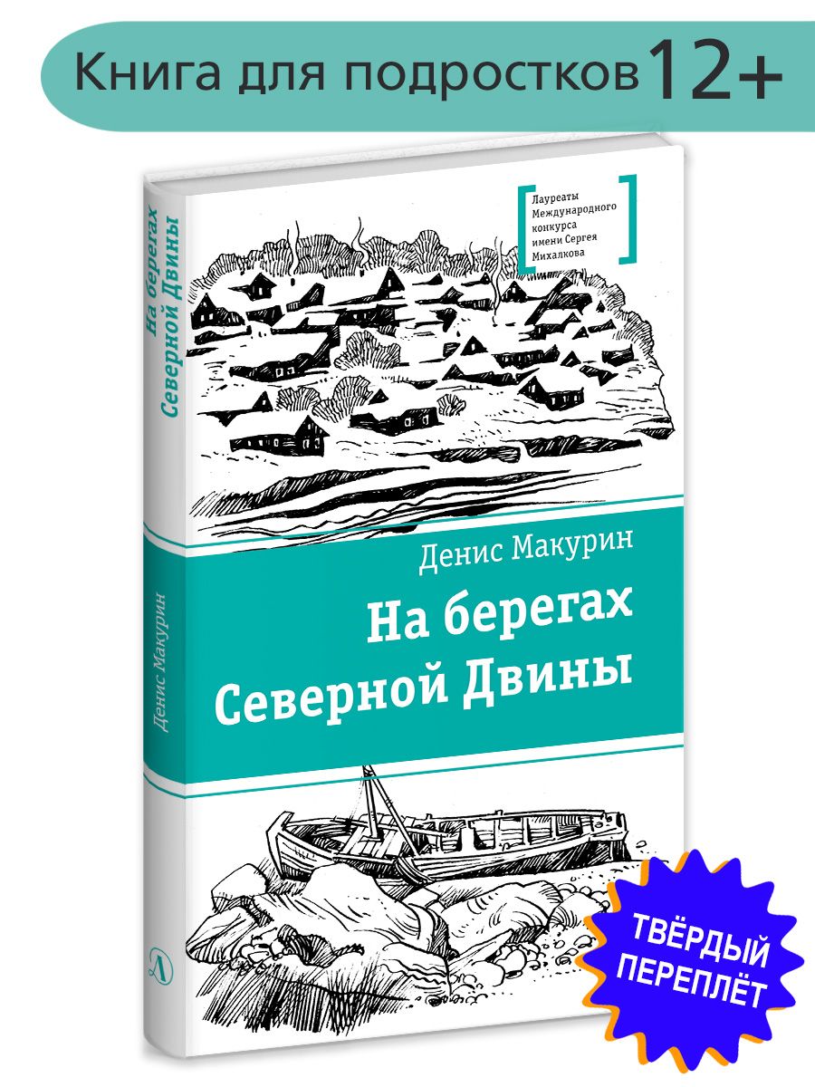 На берегах Северной Двины Макурин Д.В. Книги подростковые Лауреат конкурса  им. Сергей Михалков Детская литература 12+ | Макурин Денис Владимирович -  купить с доставкой по выгодным ценам в интернет-магазине OZON (720700228)