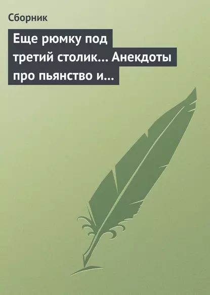 Еще рюмку под третий столик... Анекдоты про пьянство и борьбу с ним | Электронная книга