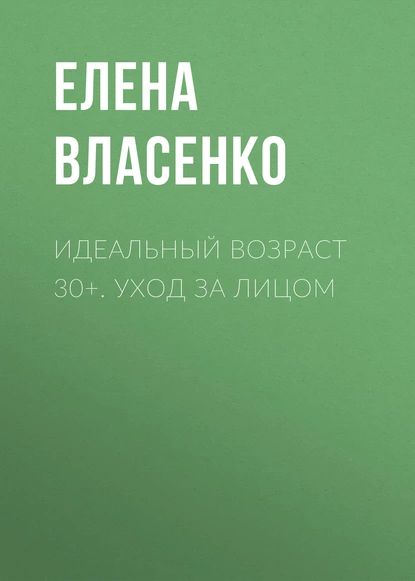 Идеальный возраст 30+. Уход за лицом | Власенко Елена Алексеевна | Электронная книга