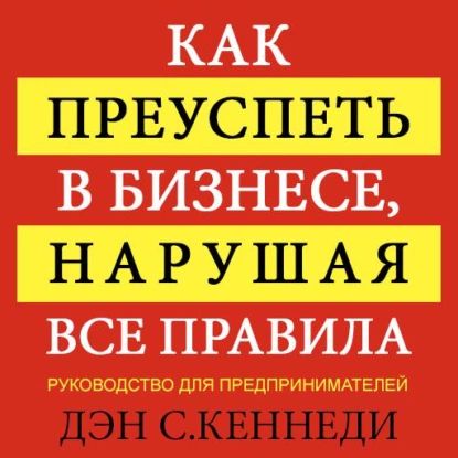 Как преуспеть в бизнесе, нарушая все правила | Кеннеди Дэн | Электронная аудиокнига