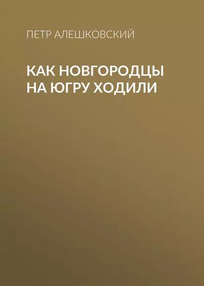 Как новгородцы на Югру ходили | Алешковский Петр Маркович | Электронная книга