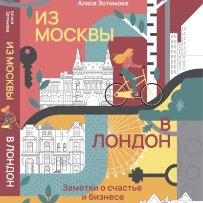 Из Москвы в Лондон. Заметки о счастье и бизнесе | Зотимова Алиса | Электронная аудиокнига