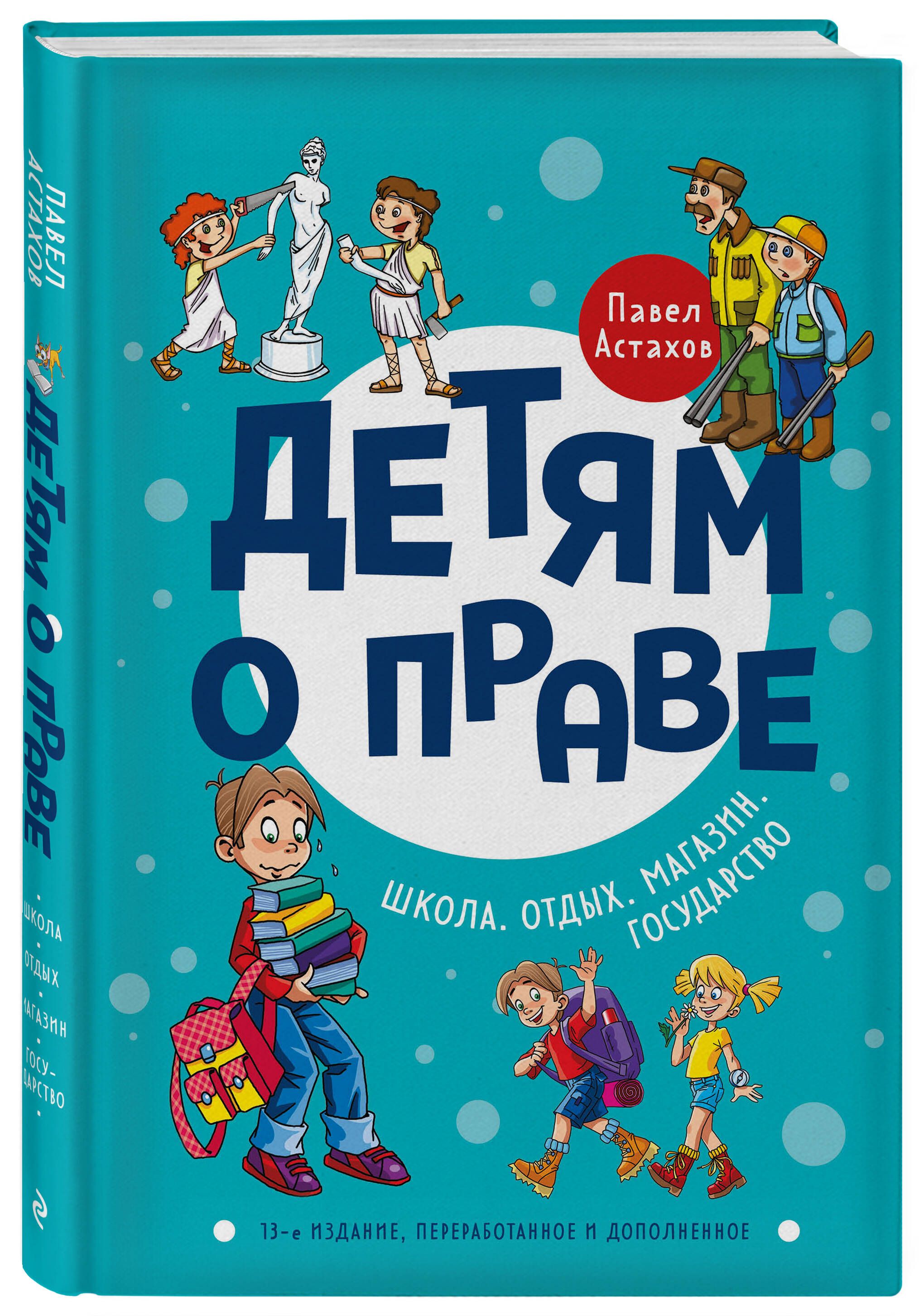 Детям о праве: Школа. Отдых. Магазин. Государство. 13-е издание,  переработанное и дополненное | Астахов Павел Алексеевич