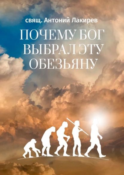 Почему Бог выбрал этуобезьяну | свящ. Антоний Лакирев | Электронная книга