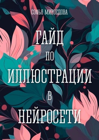 Гайдпоиллюстрациивнейросети|МироедоваСофьяАндреевна|Электроннаякнига