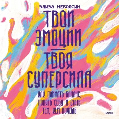 Твои эмоции твоя суперсила. Как поймать баланс, понять себя и стать тем, кем хочешь | Элиза Неболсин | Электронная аудиокнига