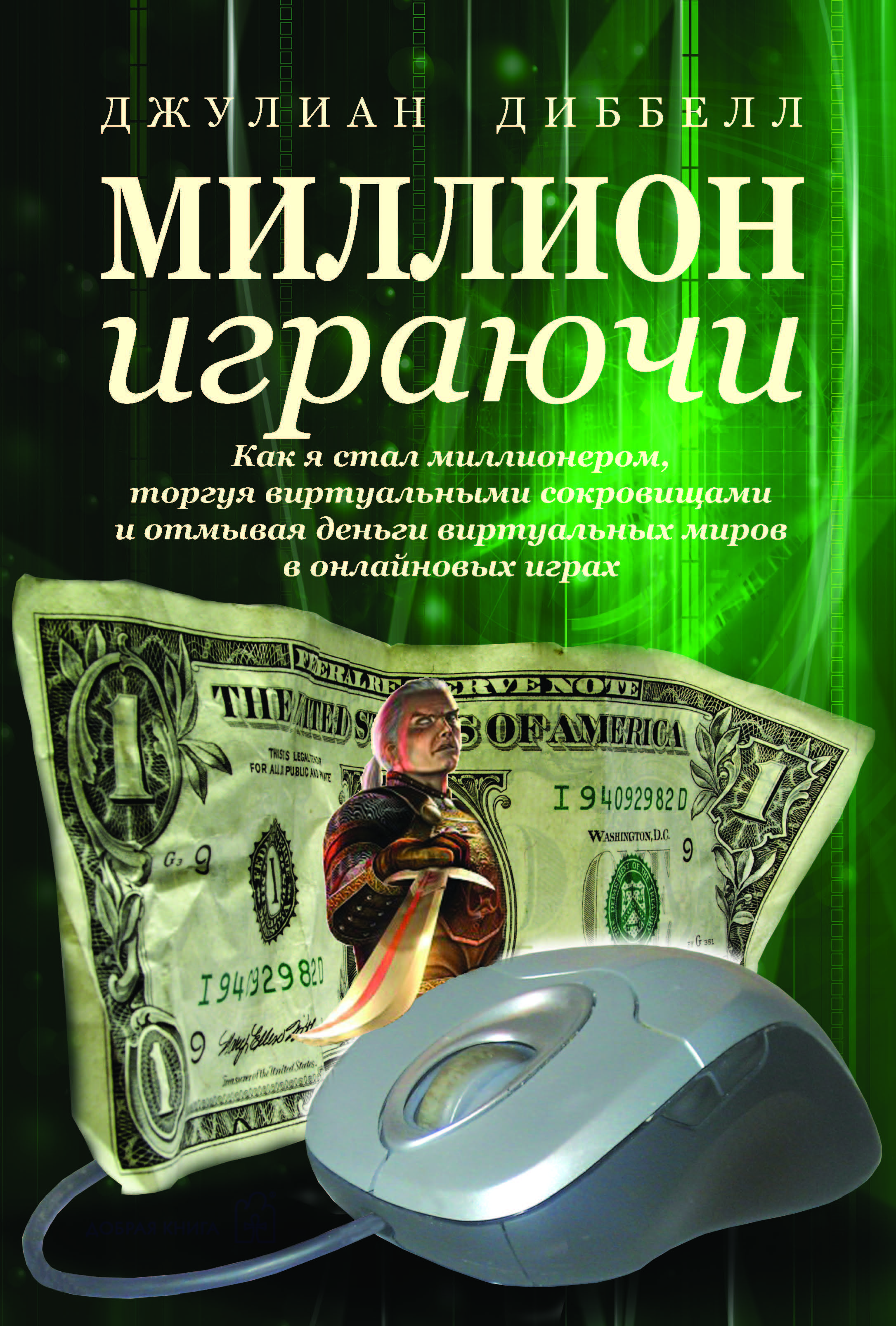 Миллион играючи. Как я стал миллионером, торгуя виртуальными сокровищами и  отмывая деньги виртуальных миров в онлайновых играх. | Диббелл Джулиан