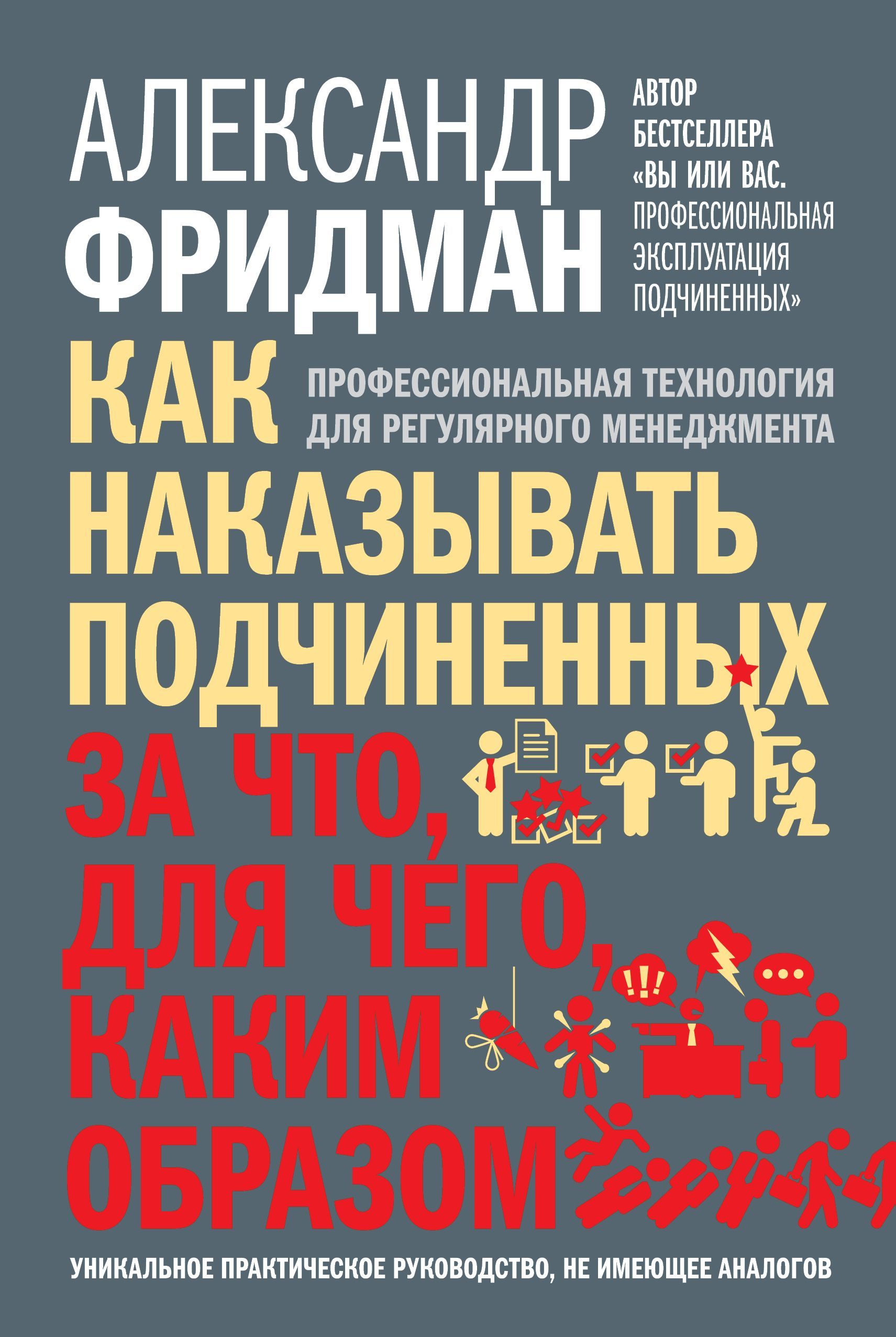 Как наказывать подчиненных. За что, для чего, каким образом. Профессиональная технология для регулярного менеджмента. Уникальное практическое руководство, не имеющее аналогов. | Фридман Александр Семенович