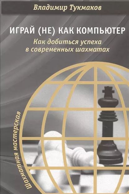 Играй (не) как компьютер. Как добиться успеха в современных шахматах | Тукмаков Владимир | Электронная книга