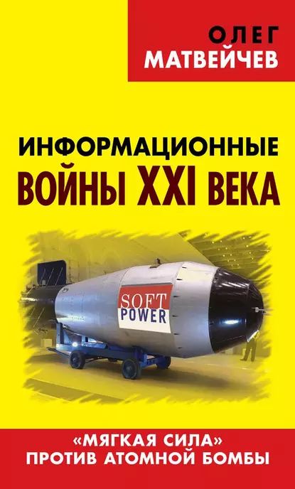 Информационные войны XXI века. Мягкая сила против атомной бомбы | Матвейчев Олег Анатольевич | Электронная книга