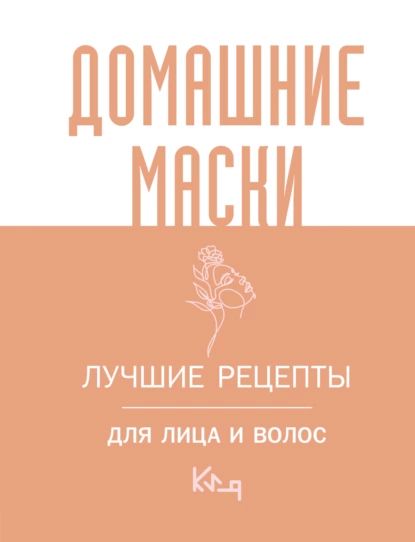 Домашние маски. Лучшие рецепты для лица и волос | Электронная книга