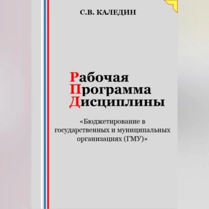 Рабочая программа дисциплины Бюджетирование в государственных и муниципальных организациях (ГМУ) | Каледин Сергей Евгеньевич | Электронная аудиокнига