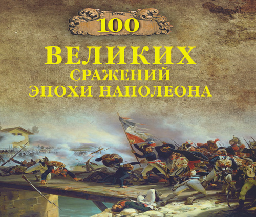 Книга великих битв. Книга 100 великих сражений эпохи Наполеона. 100 Великих битв Наполеона. СТО великих битв книга. Сражения эпохи Наполеона.