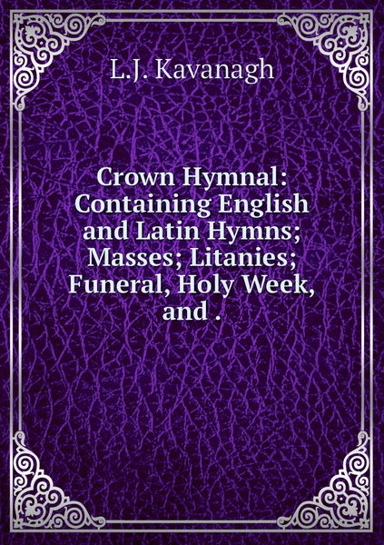 Crown Hymnal: Containing English and Latin Hymns; Masses; Litanies ...