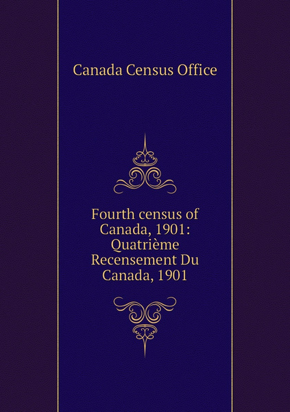 Fourth census of Canada, 1901: Quatrieme Recensement Du Canada, 1901 ...