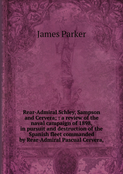 Rear-Admiral Schley, Sampson and Cervera; : a review of the naval ...