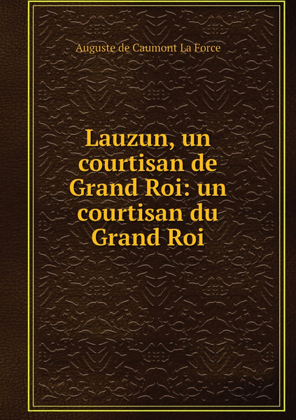 Lauzun, un courtisan de Grand Roi: un courtisan du Grand Roi - купить с ...