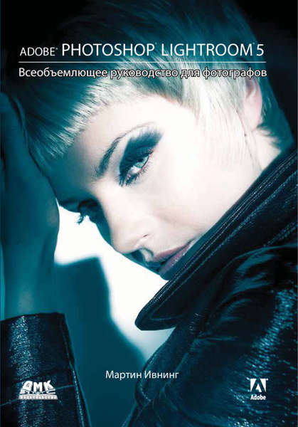Adobe Photoshop Lightroom 5. Всеобъемлющее руководство для фотографов ...