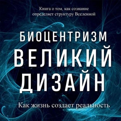 Биоцентризм великий дизайн как жизнь создает реальность