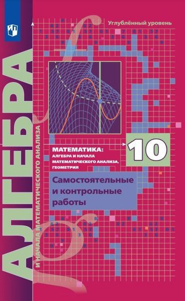 Алгебра. 10 класс. Самостоятельные и контрольные работы. Углубленный ...