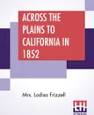 Across The Plains To California In 1852. From The Little Wabash River In Illinois To The Pacific Springs Of Wyoming Journal Of Mrs. Lodisa Frizzell, Edited From The Original Manuscript By Victor Hugo - Mrs. Lodisa Frizzell