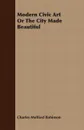 Modern Civic Art Or The City Made Beautiful - Charles Mulford Robinson