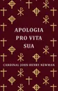Apologia Pro Vita Sua - Cardinal John Henry John Henry Newman